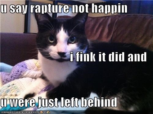 u say rapture not happin i fink it did and u were just left behind