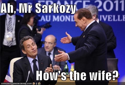 Ah, Mr Sarkozy  How's the wife?