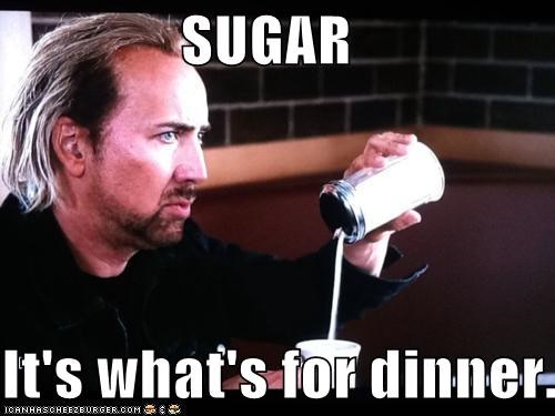 SUGAR  It's what's for dinner.