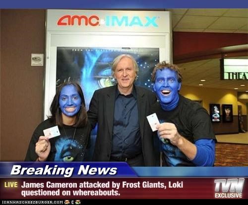 Breaking News - James Cameron attacked by Frost Giants, Loki questioned on whereabouts.