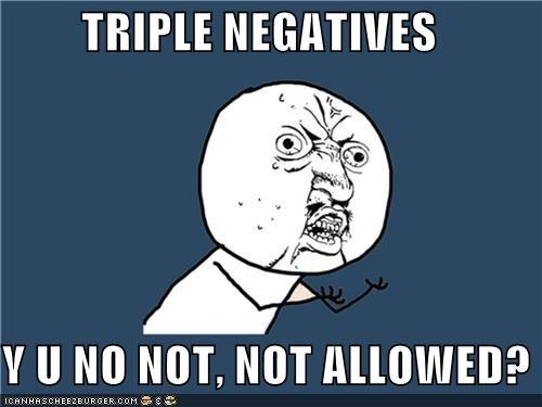 Y U NO JUST NOT USE DOUBLE NEGATIVES