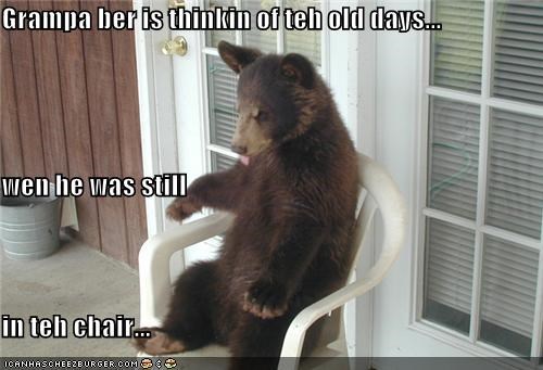 Grampa ber is thinkin of teh old days... wen he was still  in teh chair...