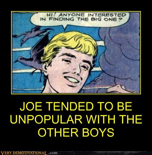 JOE TENDED TO BE UNPOPULAR WITH THE OTHER BOYS