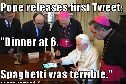 Pope releases first Tweet: "Dinner at 6. Spaghetti was terrible."