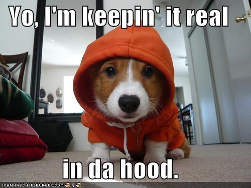 Yo, I'm keepin' it real  in da hood.