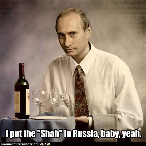 I put the "Shah" in Russia, baby, yeah.