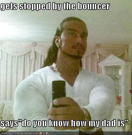 gets stopped by the bouncer  says"do you know how my dad is"