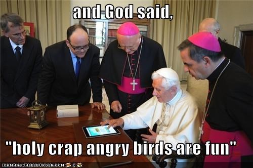 and God said,  "holy crap angry birds are fun"