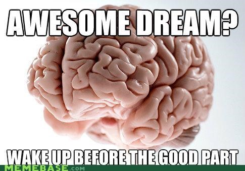 Scumbag Brain Never Wakes Up From Nightmares