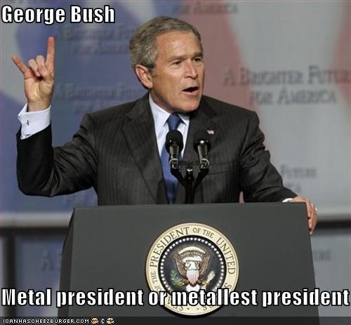 George Bush  Metal president or metallest president