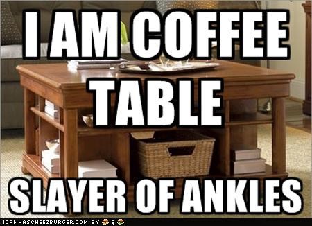 So, Coffee Table, We Meet Ag-- OH THE PAIN!