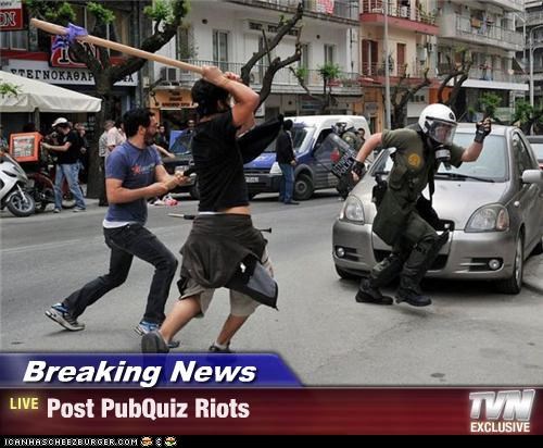Breaking News - Post PubQuiz Riots