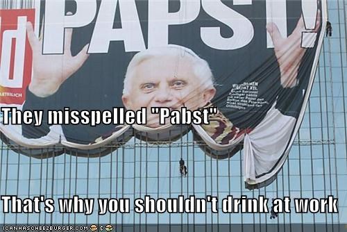 They misspelled "Pabst" That's why you shouldn't drink at work
