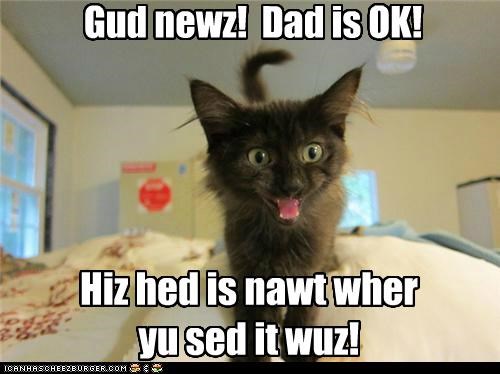 Gud newz!  Dad is OK!