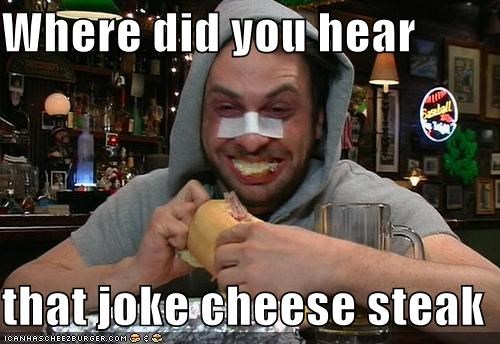 OMG Cheese Steak U Are Hilarious!