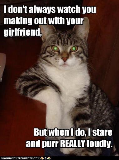 I don't always watch you making out with your girlfriend,