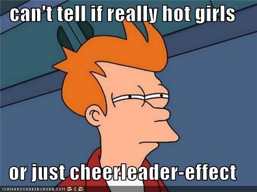 can't tell if really hot girls  or just cheerleader-effect