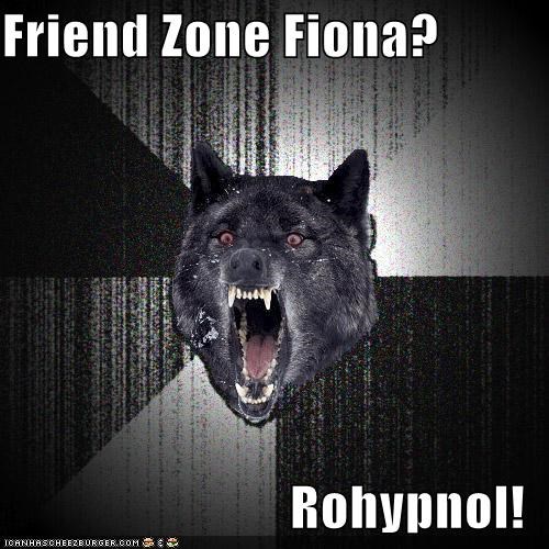 Friend Zone Fiona?  Rohypnol!