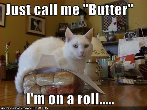 Just call me "Butter"  I'm on a roll.....