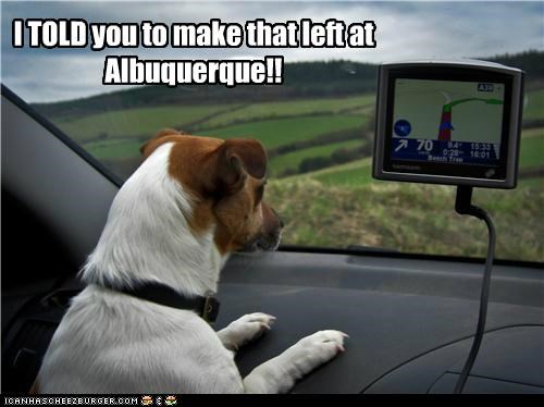 I TOLD you to make that left at Albuquerque!!