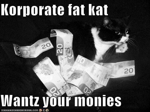 Korporate fat kat  Wantz your monies