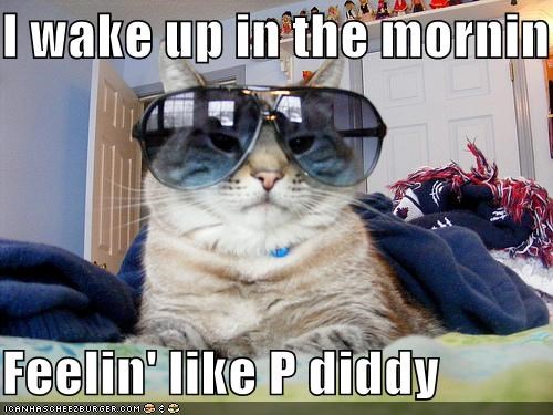 I wake up in the mornin  Feelin' like P diddy