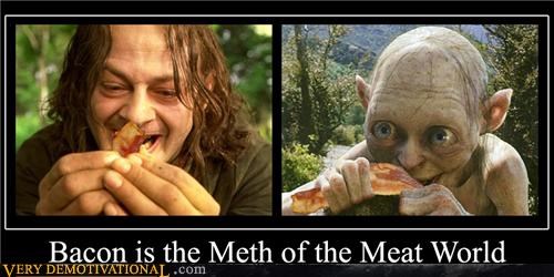 BACON IS THE METH OF THE MEAT WORLD