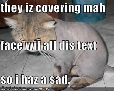 they iz covering mah  face wif all dis text so i haz a sad.