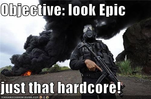 Objective: look Epic  just that hardcore!