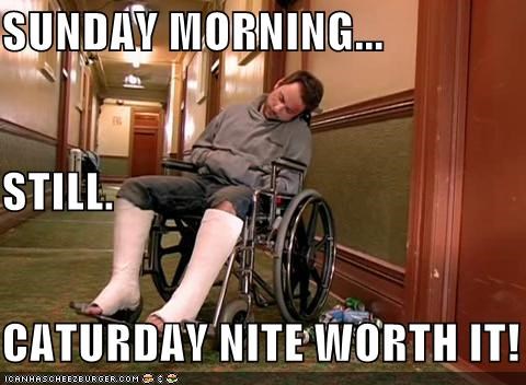 SUNDAY MORNING... STILL. CATURDAY NITE WORTH IT!