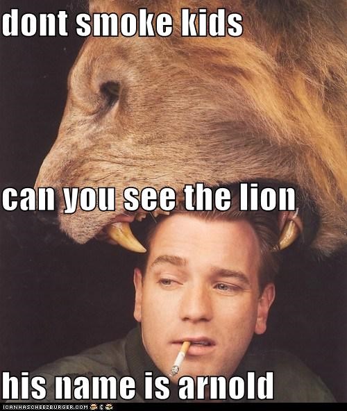 dont smoke kids can you see the lion his name is arnold