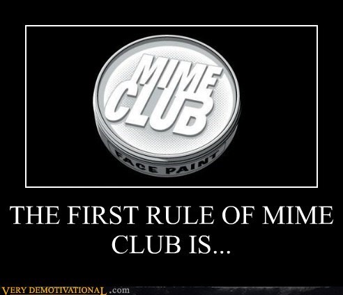 THE FIRST RULE OF MIME CLUB IS...