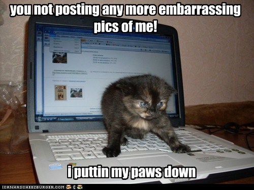 you not posting any more embarrassing pics of me!