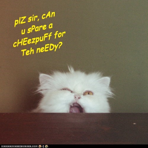 plZ sir, cAn u sPare a cHEezpuFf for Teh neEDy?