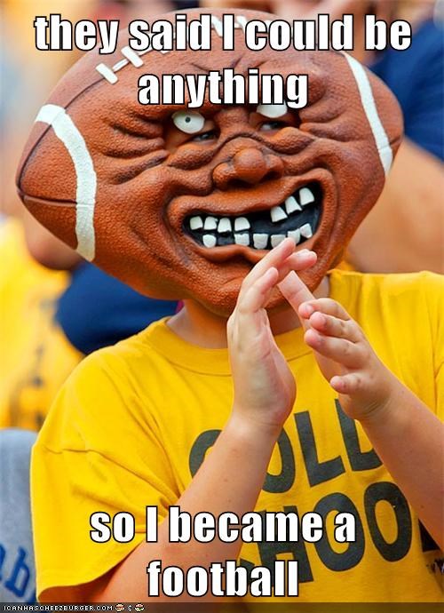 they said I could be anything  so I became a football