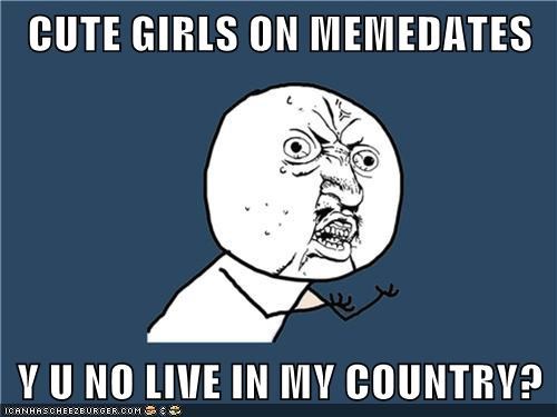 CUTE GIRLS ON MEMEDATES  Y U NO LIVE IN MY COUNTRY?