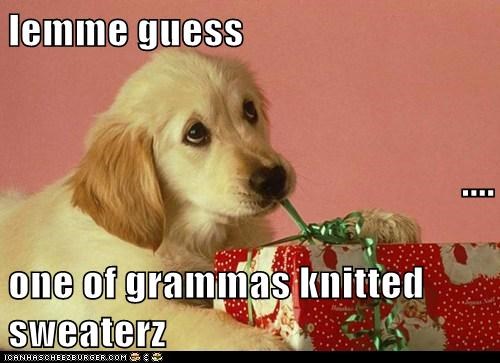 lemme guess .... one of grammas knitted sweaterz