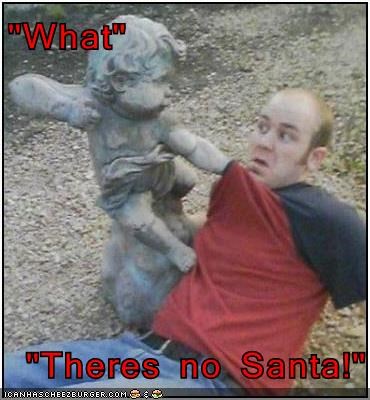 "What"  "Theres no Santa!"