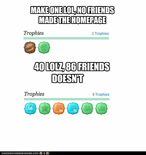 MAKE ONE LOL, NO FRIENDS MADE THE HOMEPAGE