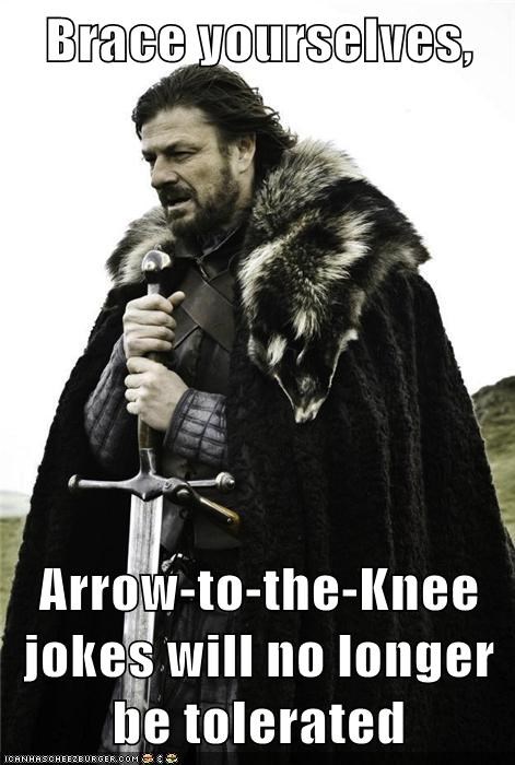 Brace yourselves,  Arrow-to-the-Knee jokes will no longer be tolerated