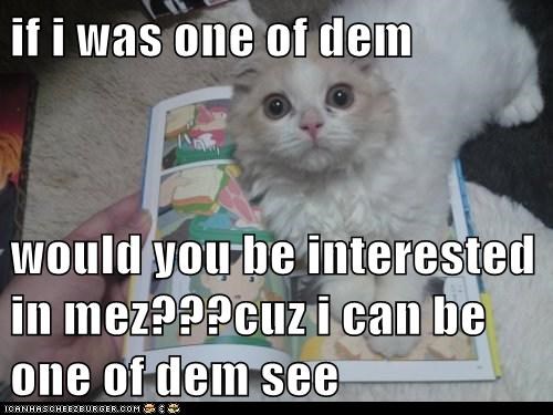 if i was one of dem  would you be interested in mez???cuz i can be one of dem see
