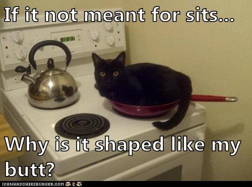 If it not meant for sits...  Why is it shaped like my butt?