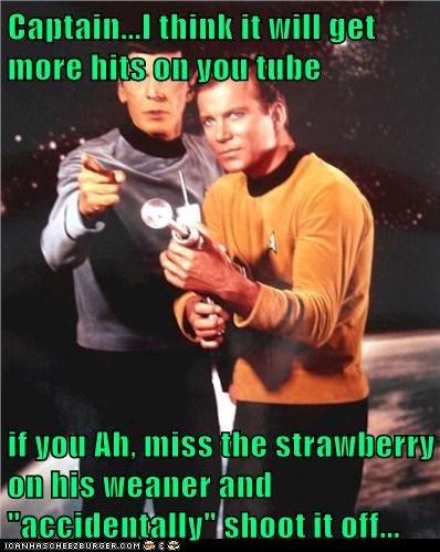 Captain...I think it will get more hits on you tube  if you Ah, miss the strawberry on his weaner and "accidentally" shoot it off...