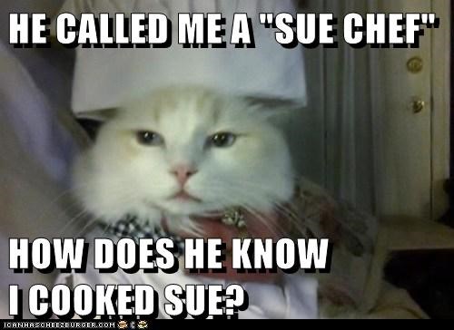 HE CALLED ME A "SUE CHEF"
