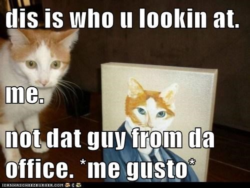 dis is who u lookin at. me. not dat guy from da office. *me gusto*