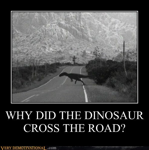 WHY DID THE DINOSAUR CROSS THE ROAD?