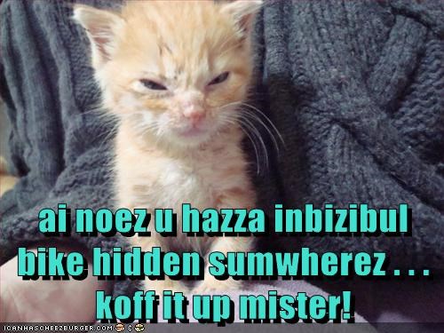 ai noez u hazza inbizibul bike hidden sumwherez . . . koff it up mister!