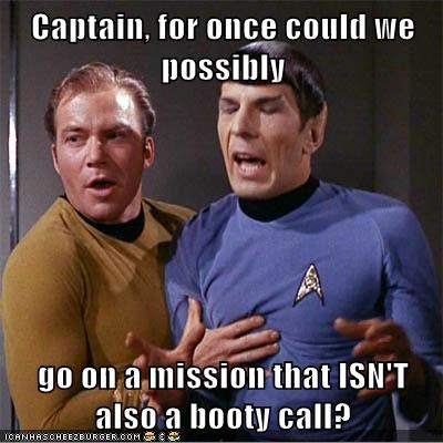 Captain, for once could we possibly  go on a mission that ISN'T also a booty call?