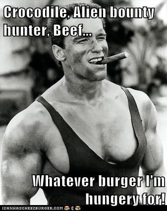 Crocodile, Alien bounty hunter, Beef...   Whatever burger I'm hungery for!