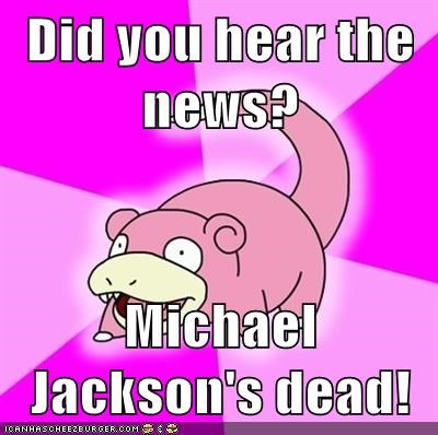 Did you hear the news?  Michael Jackson's dead!